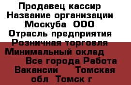 Продавец-кассир › Название организации ­ Москуба, ООО › Отрасль предприятия ­ Розничная торговля › Минимальный оклад ­ 16 500 - Все города Работа » Вакансии   . Томская обл.,Томск г.